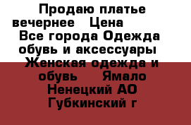 Продаю платье вечернее › Цена ­ 7 000 - Все города Одежда, обувь и аксессуары » Женская одежда и обувь   . Ямало-Ненецкий АО,Губкинский г.